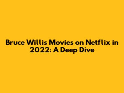 Bruce Willis Movies on Netflix in 2022: A Deep Dive