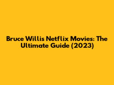 Bruce Willis Netflix Movies: The Ultimate Guide (2023)
