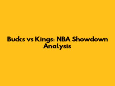Bucks vs Kings: NBA Showdown Analysis