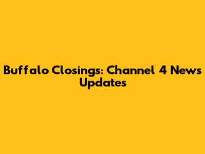Buffalo Closings: Channel 4 News Updates