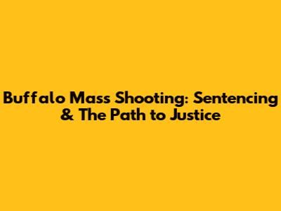 Buffalo Mass Shooting: Sentencing & The Path to Justice
