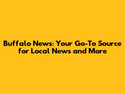 Buffalo News: Your Go-To Source for Local News and More