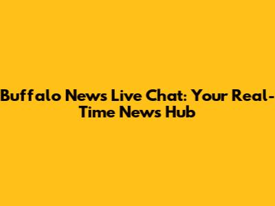 Buffalo News Live Chat: Your Real-Time News Hub