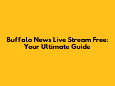 Buffalo News Live Stream Free: Your Ultimate Guide