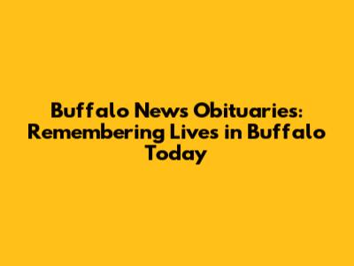 Buffalo News Obituaries: Remembering Lives in Buffalo Today