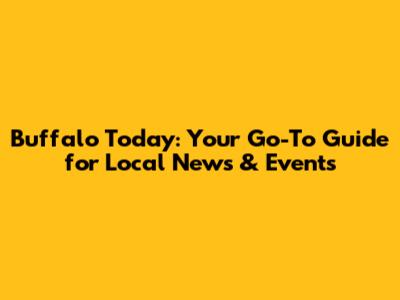 Buffalo Today: Your Go-To Guide for Local News & Events