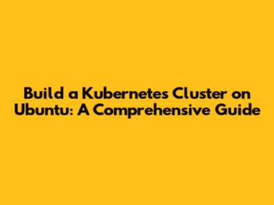 Build a Kubernetes Cluster on Ubuntu: A Comprehensive Guide