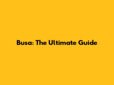 Busa: The Ultimate Guide
