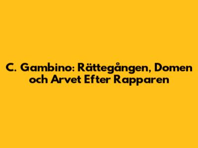 C. Gambino: Rättegången, Domen och Arvet Efter Rapparen