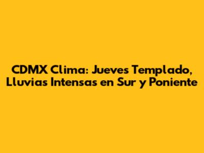 CDMX Clima: Jueves Templado, Lluvias Intensas en Sur y Poniente