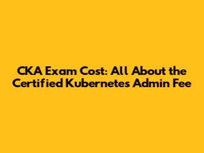 CKA Exam Cost: All About the Certified Kubernetes Admin Fee