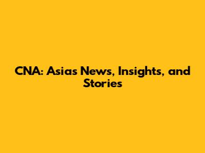 CNA: Asia's News, Insights, and Stories