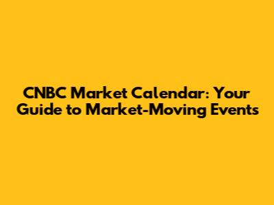 CNBC Market Calendar: Your Guide to Market-Moving Events