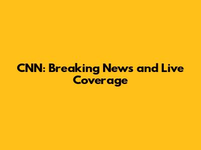 CNN: Breaking News and Live Coverage