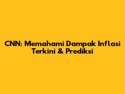 CNN: Memahami Dampak Inflasi Terkini & Prediksi