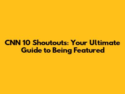 CNN 10 Shoutouts: Your Ultimate Guide to Being Featured