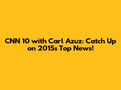 CNN 10 with Carl Azuz: Catch Up on 2015's Top News!