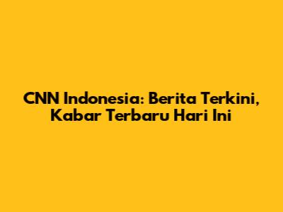 CNN Indonesia: Berita Terkini, Kabar Terbaru Hari Ini