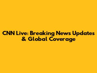 CNN Live: Breaking News Updates & Global Coverage