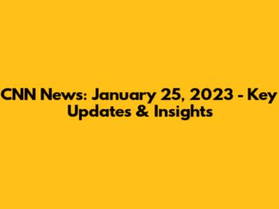 CNN News: January 25, 2023 - Key Updates & Insights