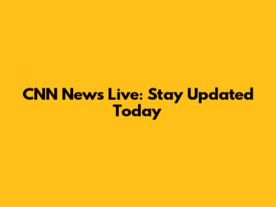 CNN News Live: Stay Updated Today