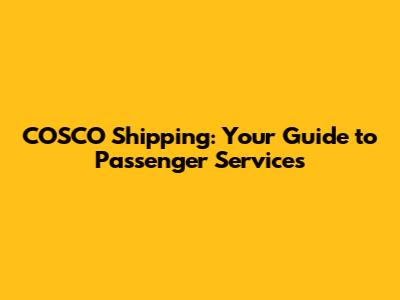 COSCO Shipping: Your Guide to Passenger Services