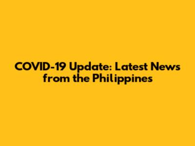 COVID-19 Update: Latest News from the Philippines