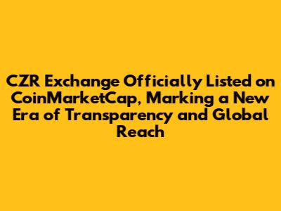 CZR Exchange Officially Listed on CoinMarketCap, Marking a New Era of Transparency and Global Reach