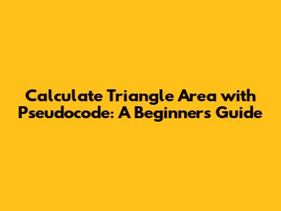 Calculate Triangle Area with Pseudocode: A Beginner's Guide