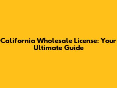 California Wholesale License: Your Ultimate Guide