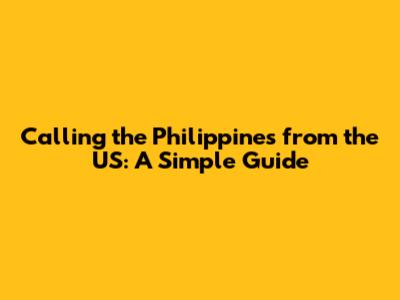 Calling the Philippines from the US: A Simple Guide
