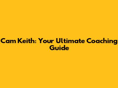 Cam Keith: Your Ultimate Coaching Guide