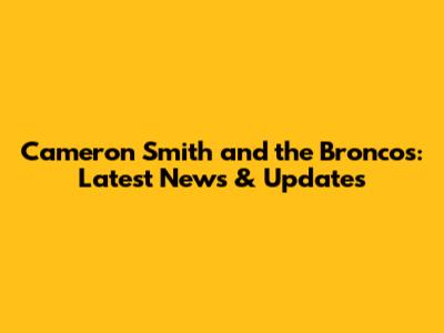 Cameron Smith and the Broncos: Latest News & Updates