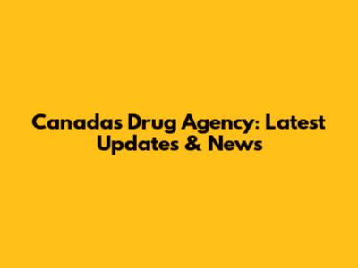 Canada's Drug Agency: Latest Updates & News