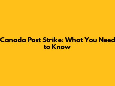 Canada Post Strike: What You Need to Know