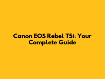 Canon EOS Rebel T5i: Your Complete Guide