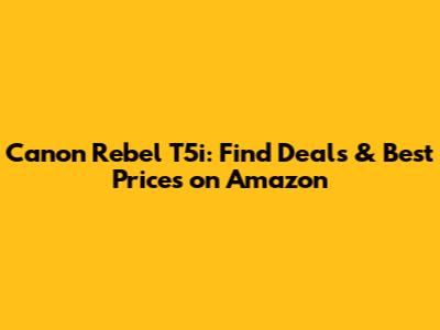 Canon Rebel T5i: Find Deals & Best Prices on Amazon