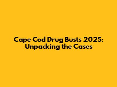 Cape Cod Drug Busts 2025: Unpacking the Cases