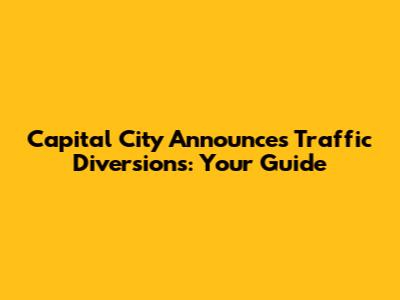 Capital City Announces Traffic Diversions: Your Guide