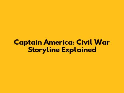 Captain America: Civil War Storyline Explained