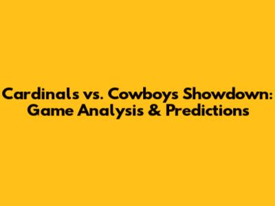 Cardinals vs. Cowboys Showdown: Game Analysis & Predictions