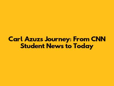 Carl Azuz's Journey: From CNN Student News to Today