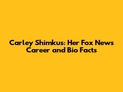 Carley Shimkus: Her Fox News Career and Bio Facts