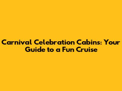 Carnival Celebration Cabins: Your Guide to a Fun Cruise