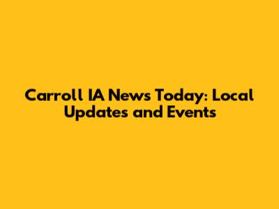 Carroll IA News Today: Local Updates and Events