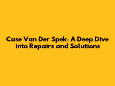 Case Van Der Spek: A Deep Dive into Repairs and Solutions