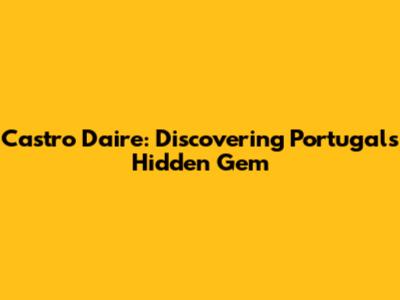 Castro Daire: Discovering Portugal's Hidden Gem