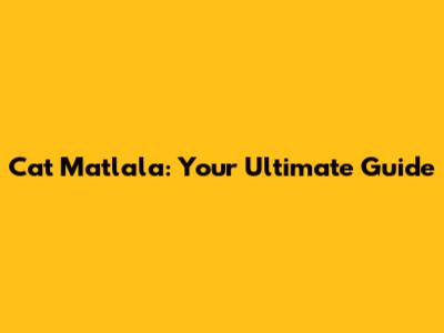 Cat Matlala: Your Ultimate Guide