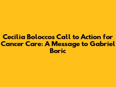 Cecilia Bolocco's Call to Action for Cancer Care: A Message to Gabriel Boric