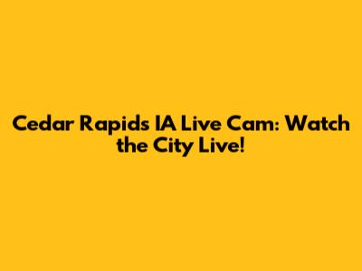 Cedar Rapids IA Live Cam: Watch the City Live!